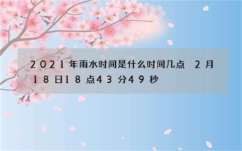 2021年雨水时间是什么时间几点 2月18日18点43分49秒
